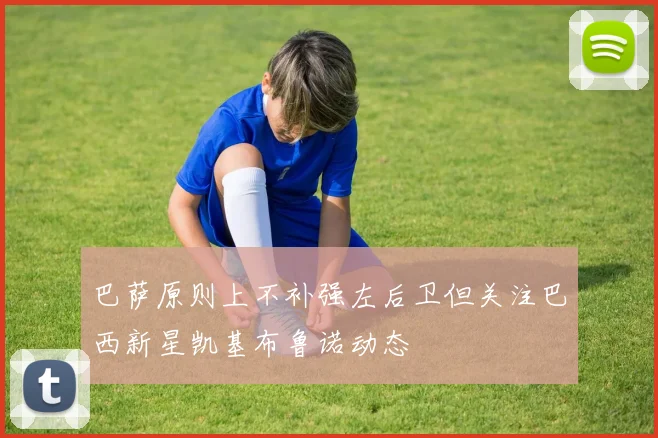 巴萨原则上不补强左后卫但关注巴西新星凯基布鲁诺动态